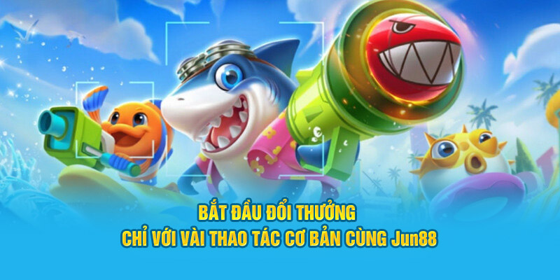 Bắt đầu đổi thưởng chỉ với vài thao tác cơ bản cùng Jun 88