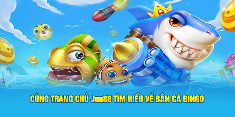 Cùng trang chủ Jun88 tìm hiểu về bắn cá Bingo